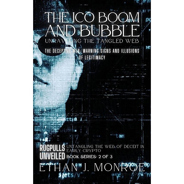 The ICO Boom and Bubble: Unraveling the Tangled Web: The Deceptive Web: Warning Signs and Illusions of Legitimacy (Rugpulls Unveiled: Untangling the Web of Deceit in Early Crypto, #2) / Rugpulls Unveiled: Untangling the Web of Deceit in Early Crypto, Ethan J. Monroe