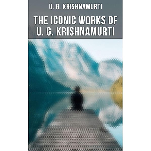 The Iconic Works of U. G. Krishnamurti, U. G. Krishnamurti