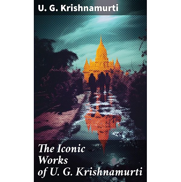 The Iconic Works of U. G. Krishnamurti, U. G. Krishnamurti