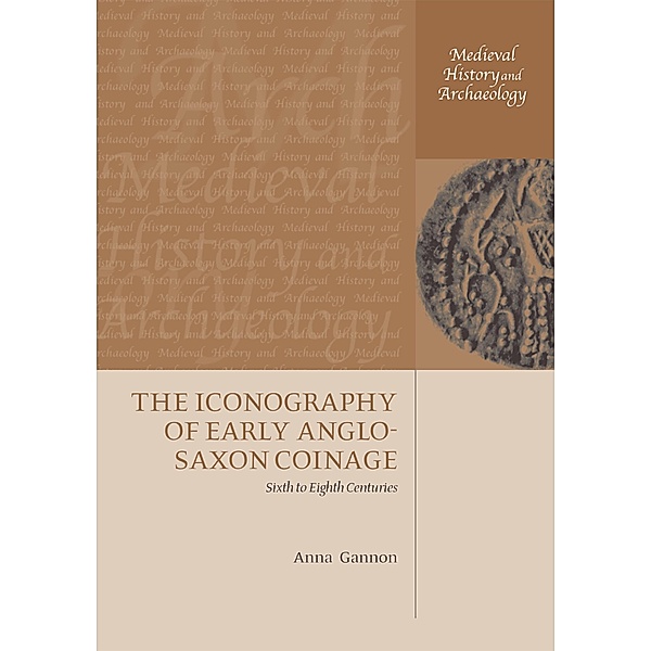 The Iconography of Early Anglo-Saxon Coinage / Medieval History and Archaeology, Anna Gannon