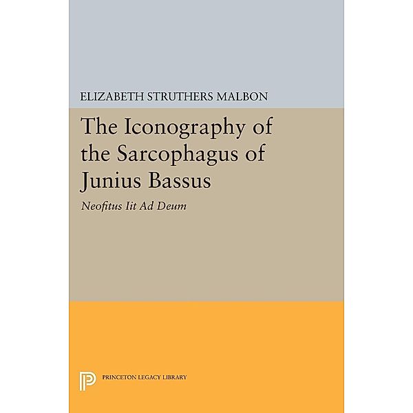 The Iconography of the Sarcophagus of Junius Bassus / Princeton Legacy Library Bd.1112, Elizabeth Struthers Malbon