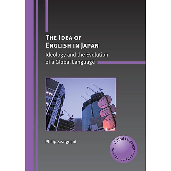 The Idea of English in Japan / Critical Language and Literacy Studies Bd.3, Philip Seargeant