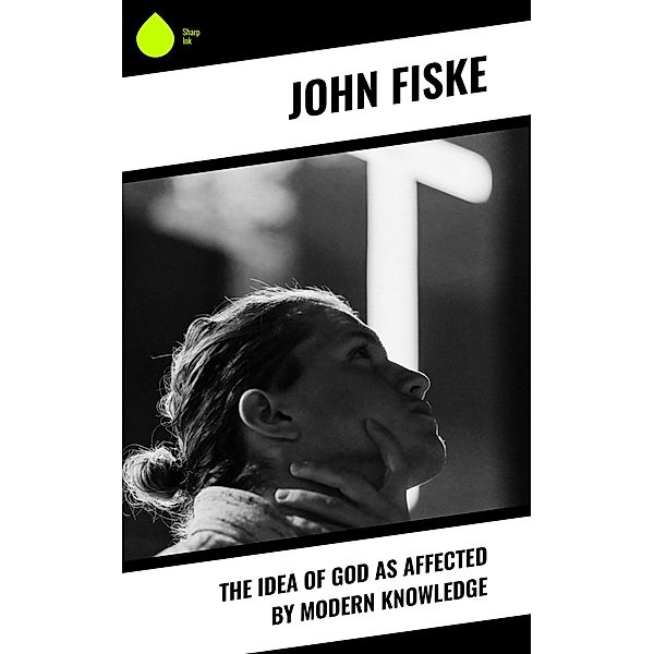 The Idea of God as Affected by Modern Knowledge, John Fiske
