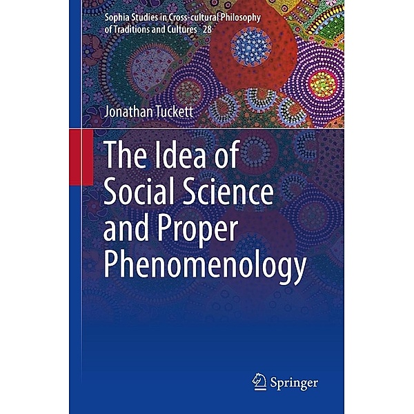 The Idea of Social Science and Proper Phenomenology / Sophia Studies in Cross-cultural Philosophy of Traditions and Cultures Bd.28, Jonathan Tuckett