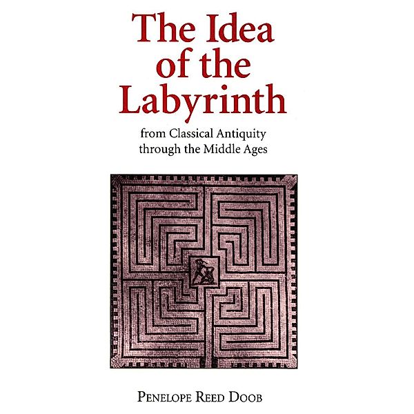 The Idea of the Labyrinth from Classical Antiquity through the Middle Ages, Penelope Reed Doob