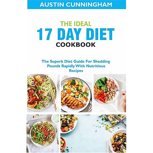 The Ideal 17 Day Diet cookbook; The Superb Diet Guide For Shedding Pounds Rapidly With Nutritious Recipes, Austin Cunningham