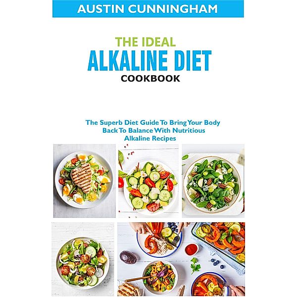 The Ideal Alkaline Diet Cookbook; The Superb Diet Guide To Bring Your Body Back To Balance With Nutritious Alkaline Recipes, Austin Cunningham