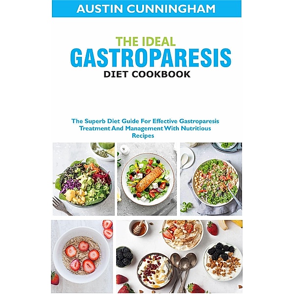 The Ideal Gastroparesis Diet Cookbook; The Superb Diet Guide For Effective Gastroparesis Treatment And Management With Nutritious Recipes, Austin Cunningham
