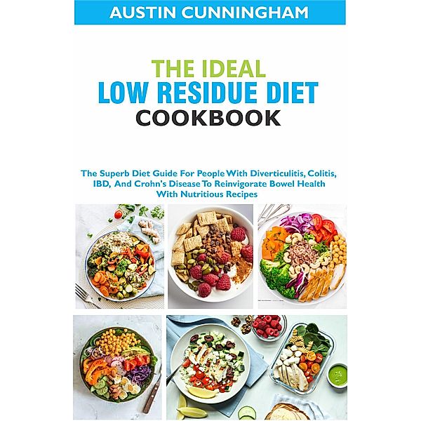 The Ideal Low Residue Diet Cookbook; The Superb Diet Guide For People With Diverticulitis, Colitis, IBD And Crohn's Disease To Reinvigorate Bowel Health With Nutritious Recipes, Austin Cunningham