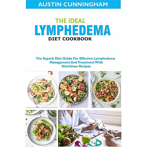 The Ideal Lymphedema Diet Cookbook; The Superb Diet Guide For Effective Lymphedema Management And Treatment With Nutritious Recipes, Austin Cunningham