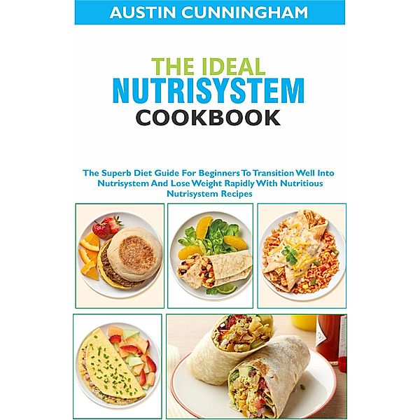 The Ideal Nutrisystem Cookbook; The Superb Diet Guide For Beginners To Transition Well Into Nutrisystem And Lose Weight Rapidly With Nutritious Nutrisystem Recipes, Austin Cunningham