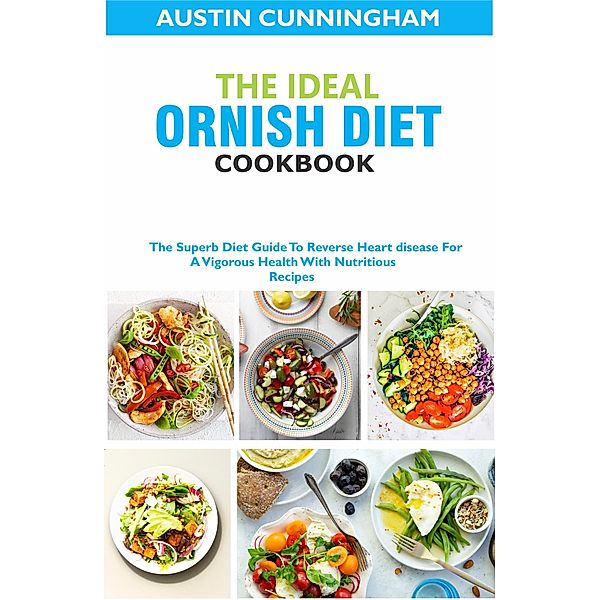 The Ideal Ornish Diet Cookbook; The Superb Diet Guide To Reverse Heart disease For A Vigorous Health With Nutritious Recipes, Austin Cunningham