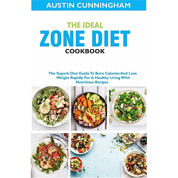 The Ideal Zone Diet Cookbook; The Superb Diet Guide To Burn Calories And Lose Weight Rapidly For A Healthy Living With Nutritious Recipes, Austin Cunningham