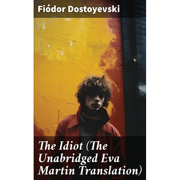 The Idiot (The Unabridged Eva Martin Translation), Fiódor Dostoyevski