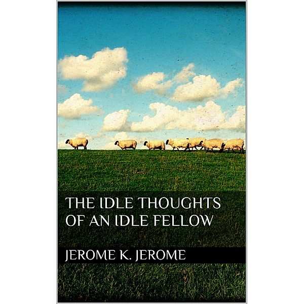 The Idle Thoughts of an Idle Fellow, Jerome K. Jerome