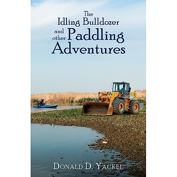 The Idling Bulldozer and other Paddling Adventures, Donald D. Yackel
