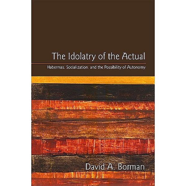The Idolatry of the Actual / SUNY series in the Philosophy of the Social Sciences, David A. Borman