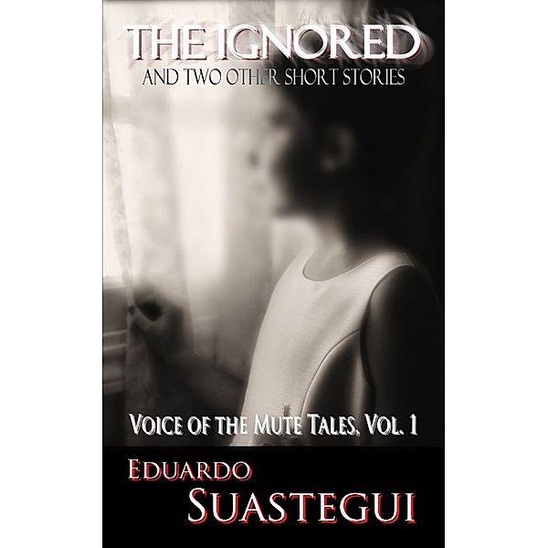 The Ignored and two other short stories, Voice of the Mute Tales, Volume 1, Eduardo Suastegui