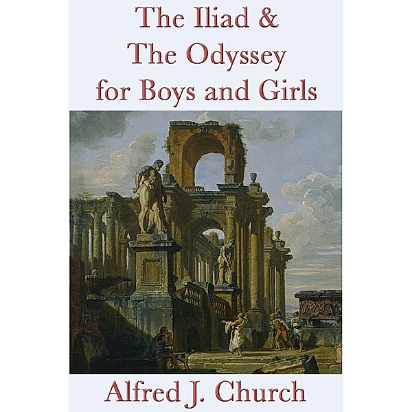 The Iliad & The Odyssey for Boys and Girls, Alfred J. Church