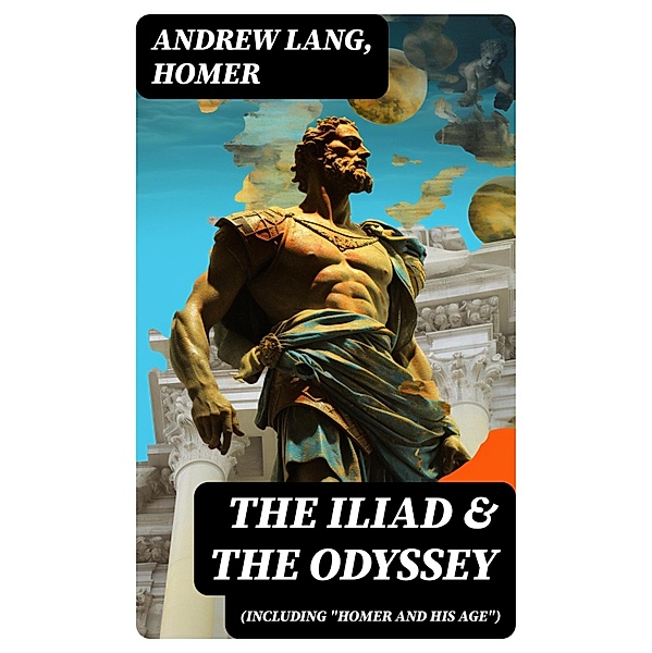 The Iliad & The Odyssey (Including Homer and His Age), Andrew Lang, Homer