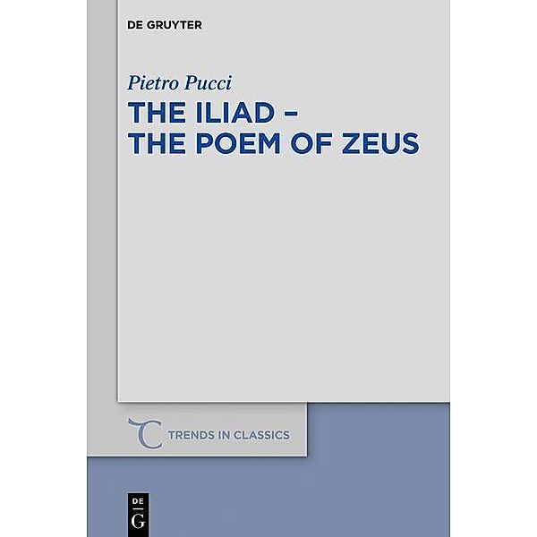 The Iliad - the Poem of Zeus / Trends in Classics - Supplementary Volumes Bd.66, Pietro Pucci