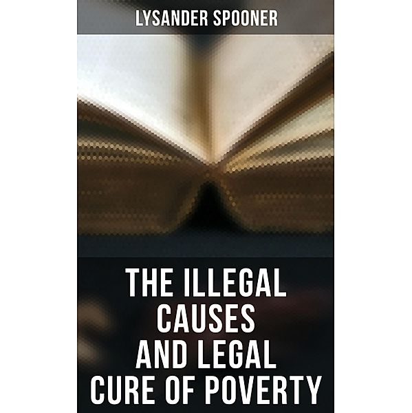 The Illegal Causes and Legal Cure of Poverty, Lysander Spooner