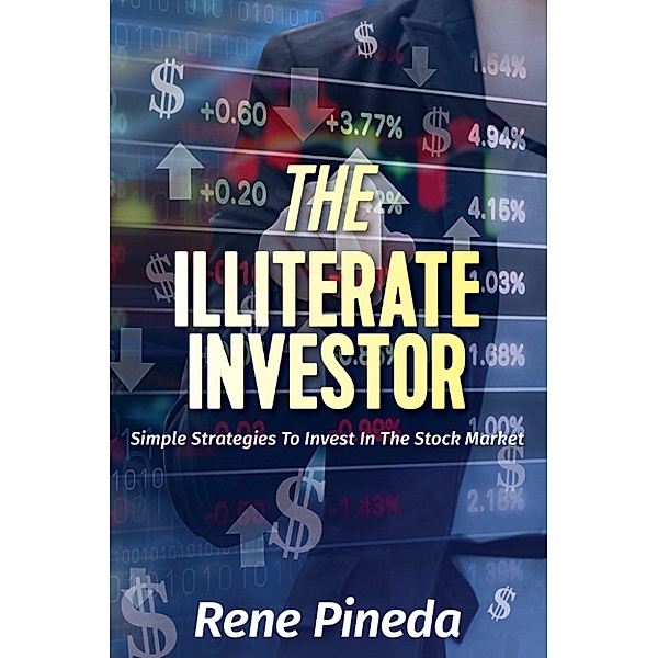 The Illiterate Investor: Simple Strategies to Invest in the Stock Market, Rene Pineda