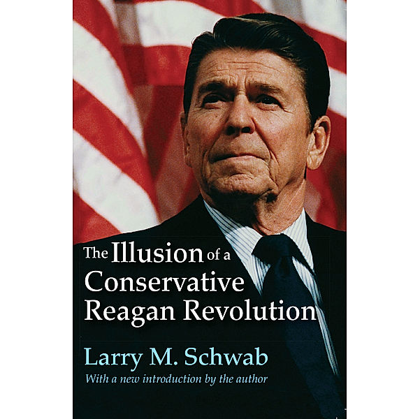 The Illusion of a Conservative Reagan Revolution, Larry M. Schwab