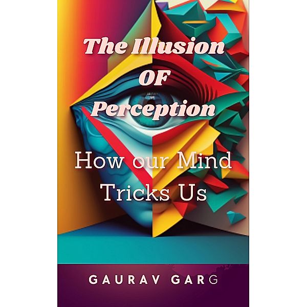 The Illusion of Perception: How Our Mind Trick Us, Gaurav Garg