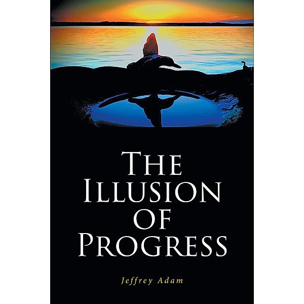 The Illusion of Progress, Jeffrey Adam
