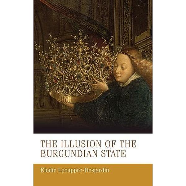 The illusion of the Burgundian state / Manchester Medieval Studies Bd.30, Élodie Lecuppre-Desjardin