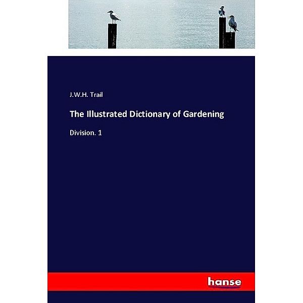 The Illustrated Dictionary of Gardening, J. W. H. Trail