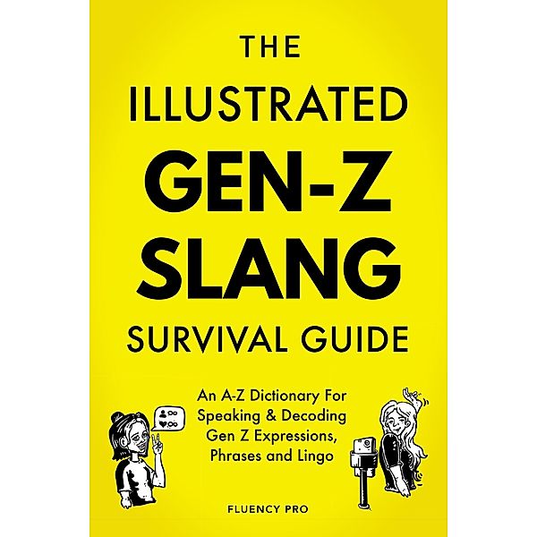 The Illustrated Gen-Z Survival Guide: An A-Z Dictionary For Speaking & Decoding Gen Z Expressions, Phrases and Lingo, Fluency Pro