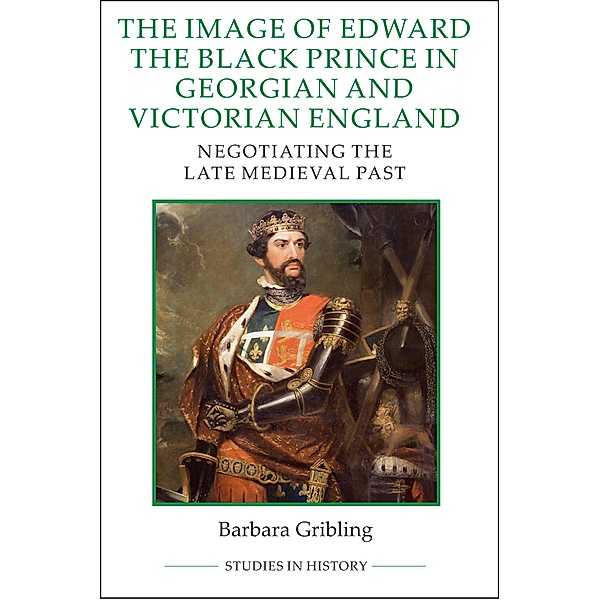 The Image of Edward the Black Prince in Georgian and Victorian England / Royal Historical Society Studies in History New Series Bd.99, Barbara Gribling