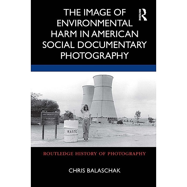The Image of Environmental Harm in American Social Documentary Photography, Chris Balaschak