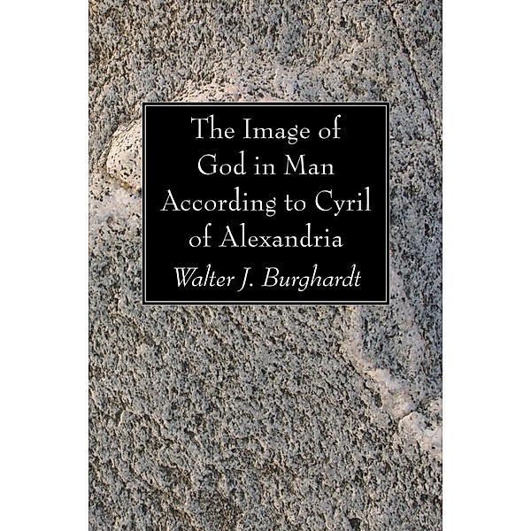 The Image of God in Man According to Cyril of Alexandria, Walter J. SJ Burghardt