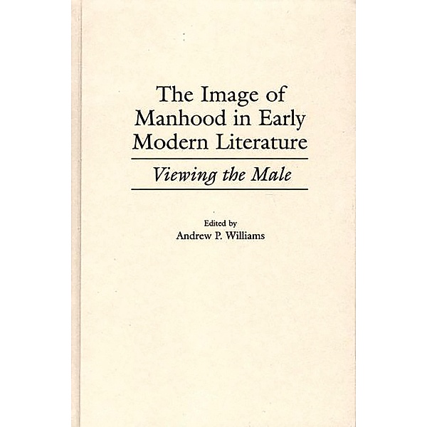 The Image of Manhood in Early Modern Literature, Andrew P. Williams