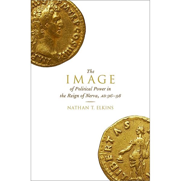 The Image of Political Power in the Reign of Nerva, AD 96-98, Nathan T. Elkins