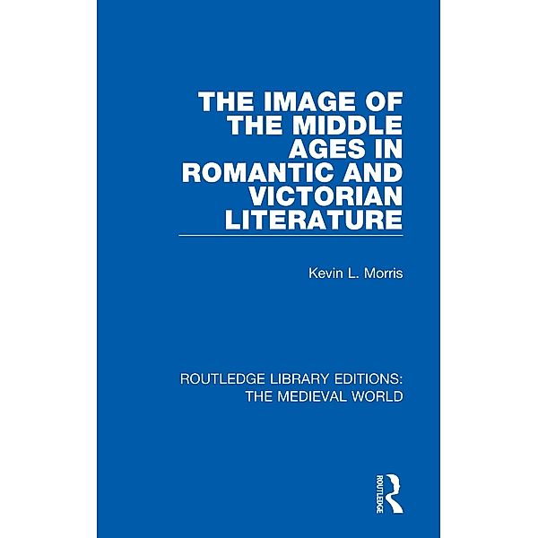 The Image of the Middle Ages in Romantic and Victorian Literature, Kevin L. Morris