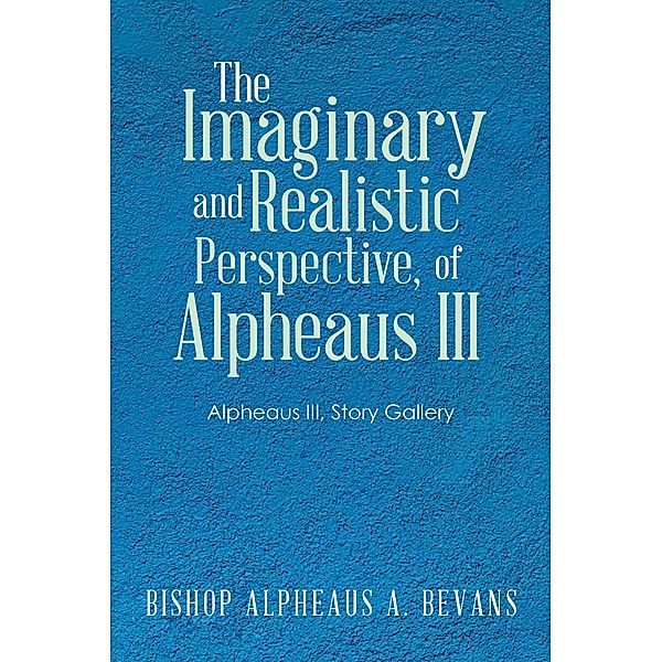 The Imaginary and Realistic Perspective, of Alpheaus Iii, Bishop Alpheaus A. Bevans