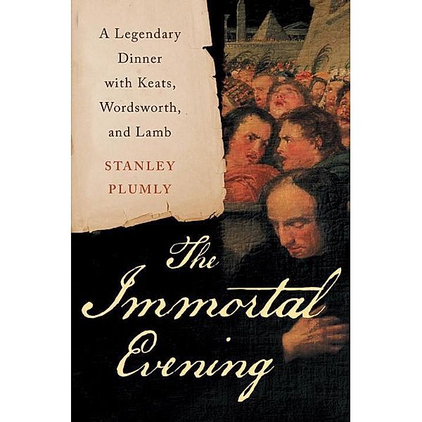 The Immortal Evening - A Legendary Dinner with Keats, Wordsworth, and Lamb, Stanley Plumly