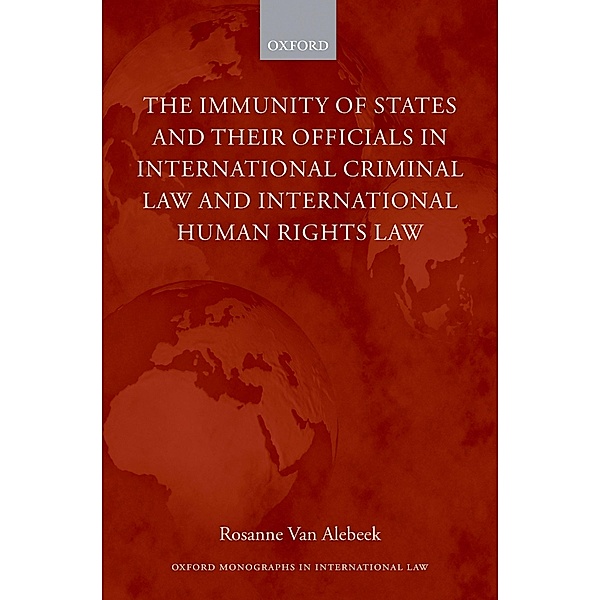 The Immunity of States and Their Officials in International Criminal Law and International Human Rights Law / Oxford Monographs in International Law, Rosanne van Alebeek