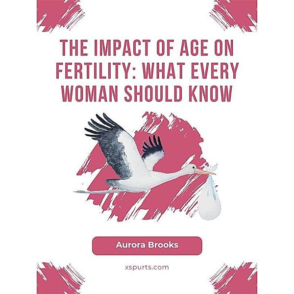 The Impact of Age on Fertility- What Every Woman Should Know, Aurora Brooks
