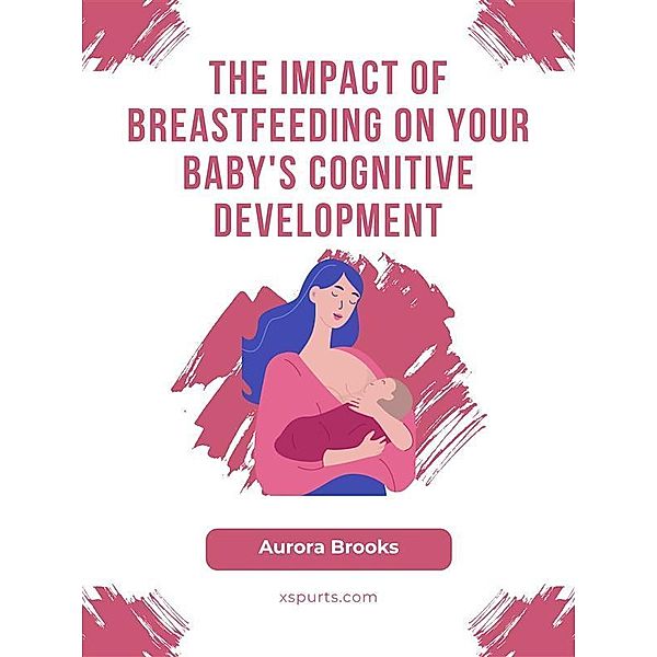 The Impact of Breastfeeding on Your Baby's Cognitive Development, Aurora Brooks