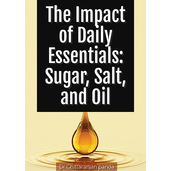 The Impact of Daily Essentials: Sugar, Salt, and Oil (Health, #11) / Health, Chittaranjan Panda