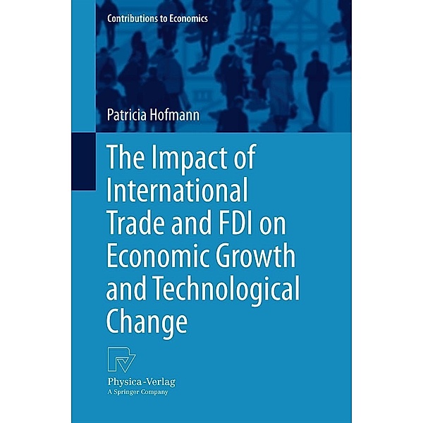 The Impact of International Trade and FDI on Economic Growth and Technological Change / Contributions to Economics, Patricia Hofmann