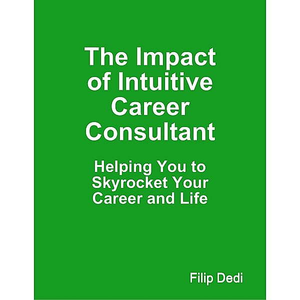 The Impact of Intuitive Career Consultant: Helping You to Skyrocket Your Career and Life, Filip Dedi