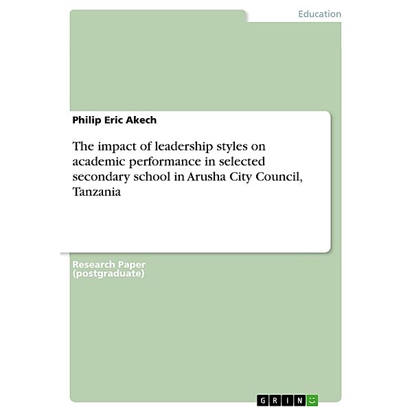 The impact of leadership styles on academic performance in selected secondary school in Arusha City Council, Tanzania, Philip Eric Akech