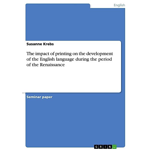 The impact of printing on the development of the English language during the period of the Renaissance, Susanne Krebs