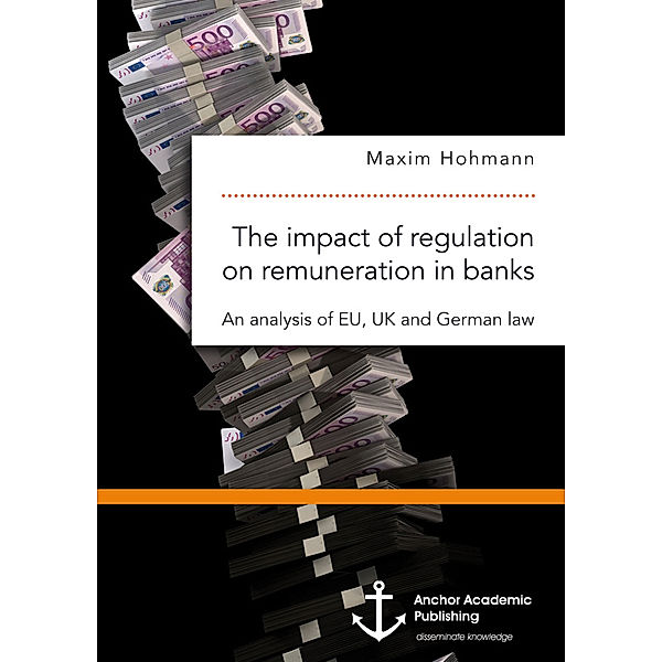 The impact of regulation on remuneration in banks. An analysis of EU, UK and German law, Maxim Hohmann